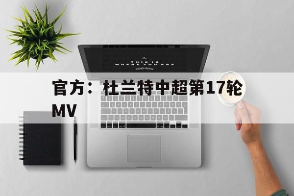官方：杜兰特中超第17轮MV的简单介绍